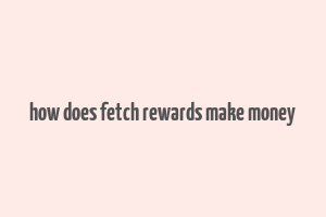 how does fetch rewards make money