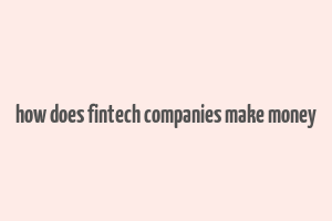 how does fintech companies make money