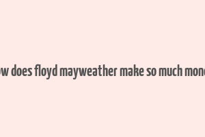 how does floyd mayweather make so much money