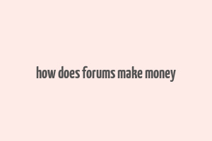 how does forums make money