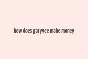 how does garyvee make money