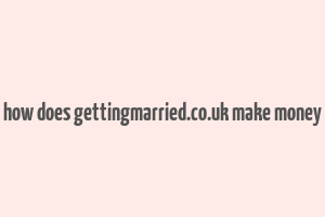 how does gettingmarried.co.uk make money