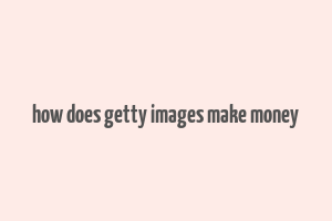 how does getty images make money