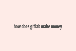 how does gitlab make money