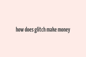 how does glitch make money