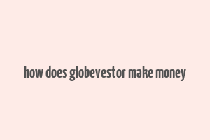 how does globevestor make money