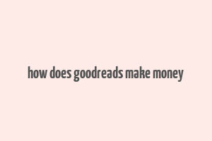 how does goodreads make money