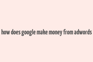 how does google make money from adwords