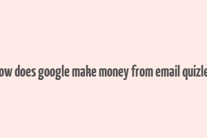 how does google make money from email quizlet