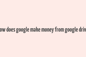 how does google make money from google drive