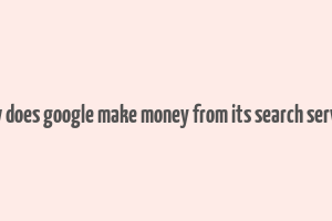 how does google make money from its search service