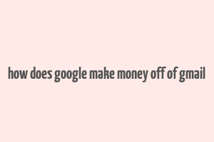 how does google make money off of gmail