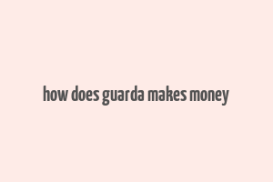 how does guarda makes money