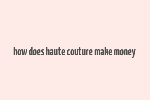 how does haute couture make money