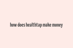 how does healthtap make money