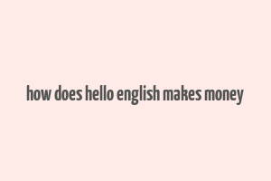 how does hello english makes money