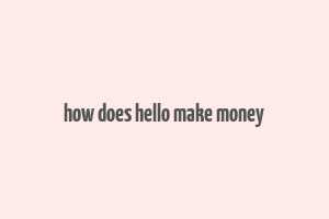 how does hello make money