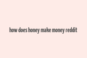 how does honey make money reddit