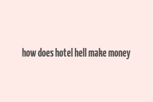 how does hotel hell make money