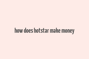 how does hotstar make money