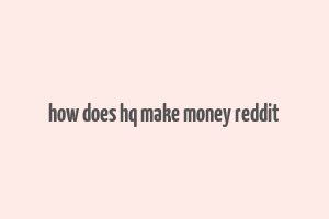 how does hq make money reddit