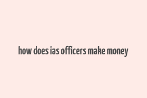 how does ias officers make money