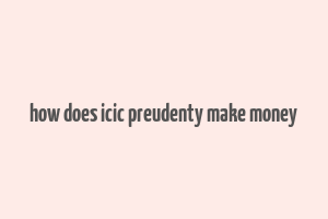 how does icic preudenty make money