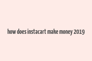 how does instacart make money 2019