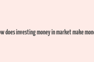 how does investing money in market make money