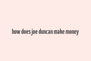 how does joe duncan make money