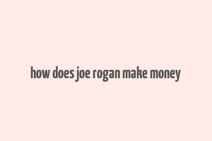 how does joe rogan make money