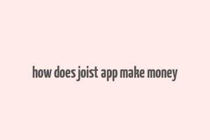 how does joist app make money