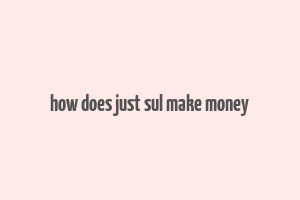 how does just sul make money