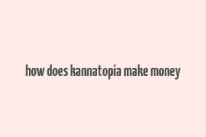 how does kannatopia make money