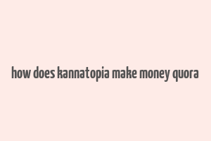 how does kannatopia make money quora