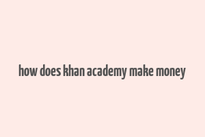 how does khan academy make money