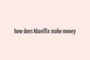 how does khanflix make money