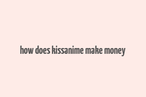 how does kissanime make money