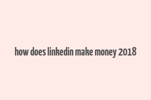 how does linkedin make money 2018