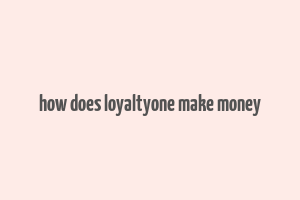 how does loyaltyone make money