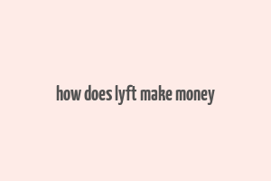 how does lyft make money