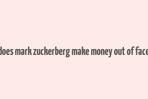 how does mark zuckerberg make money out of facebook