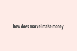 how does marvel make money