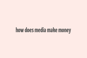 how does media make money