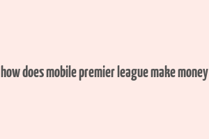 how does mobile premier league make money