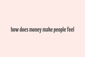 how does money make people feel