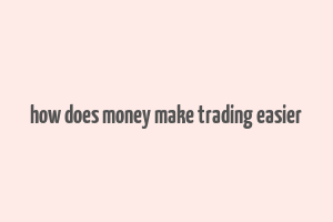 how does money make trading easier