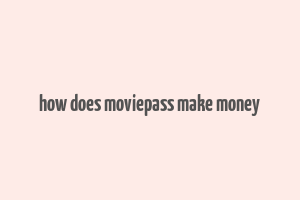 how does moviepass make money