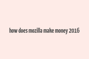 how does mozilla make money 2016