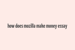 how does mozilla make money essay